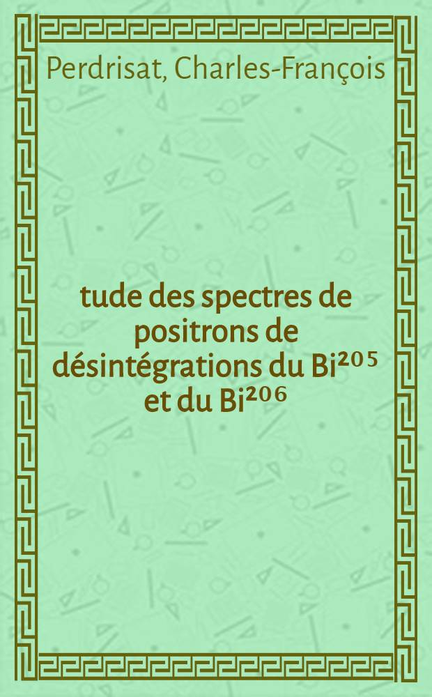 Étude des spectres de positrons de désintégrations du Bi²⁰⁵ et du Bi²⁰⁶ : Thèse présentée à l'École polytechnique fédérale, Zürich ..