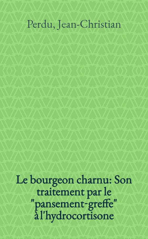 Le bourgeon charnu : Son traitement par le "pansement-greffe" à l'hydrocortisone : Thèse pour le doctorat en méd. (diplôme d'État)