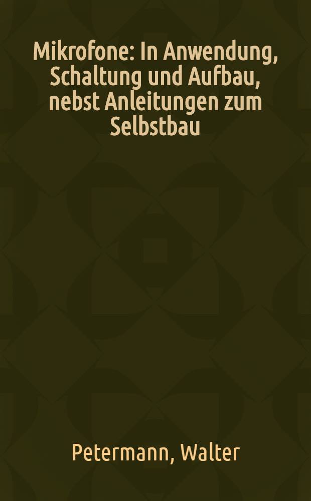Mikrofone : In Anwendung, Schaltung und Aufbau, nebst Anleitungen zum Selbstbau