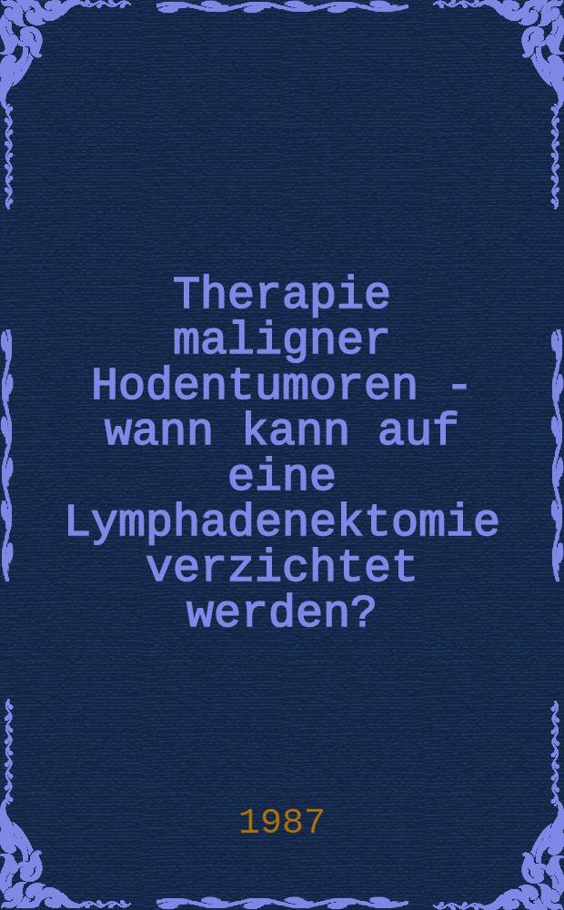 Therapie maligner Hodentumoren - wann kann auf eine Lymphadenektomie verzichtet werden? : Inaug.-Diss