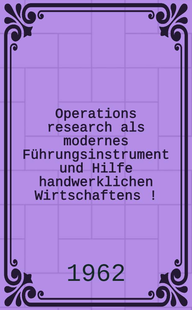 Operations research als modernes F&uuml;hrungsinstrument und Hilfe handwerklichen Wirtschaftens [!]