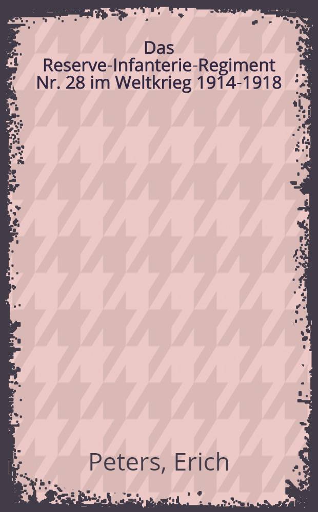 Das Reserve-Infanterie-Regiment Nr. 28 im Weltkrieg 1914-1918 : Nach den amtl. Kriegstagebüchern