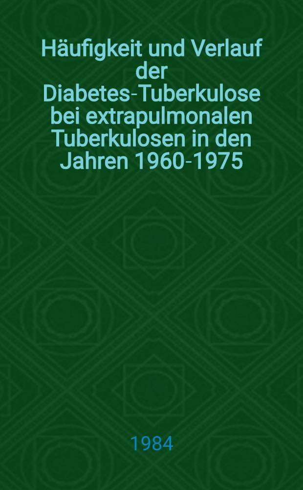 Häufigkeit und Verlauf der Diabetes-Tuberkulose bei extrapulmonalen Tuberkulosen in den Jahren 1960-1975 : Inaug.-Diss