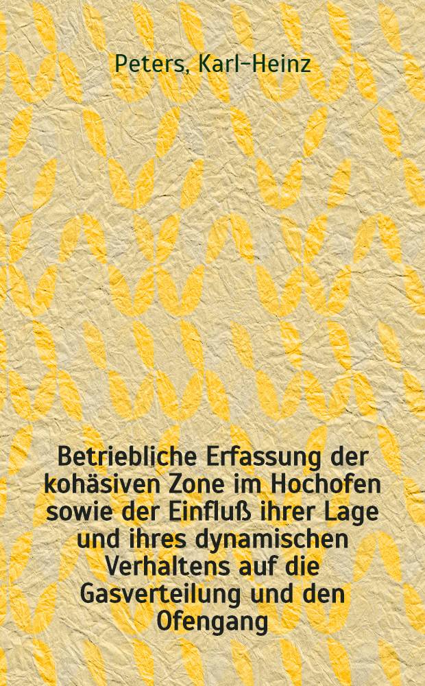 Betriebliche Erfassung der kohäsiven Zone im Hochofen sowie der Einfluß ihrer Lage und ihres dynamischen Verhaltens auf die Gasverteilung und den Ofengang : Diss