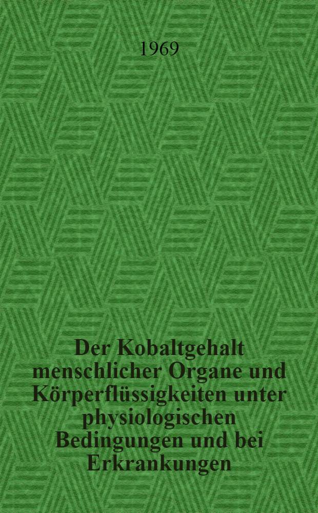 Der Kobaltgehalt menschlicher Organe und Körperflüssigkeiten unter physiologischen Bedingungen und bei Erkrankungen : Inaug.-Diss. ... der ... Med. Fakultät der ... Univ. Erlangen-Nürnberg