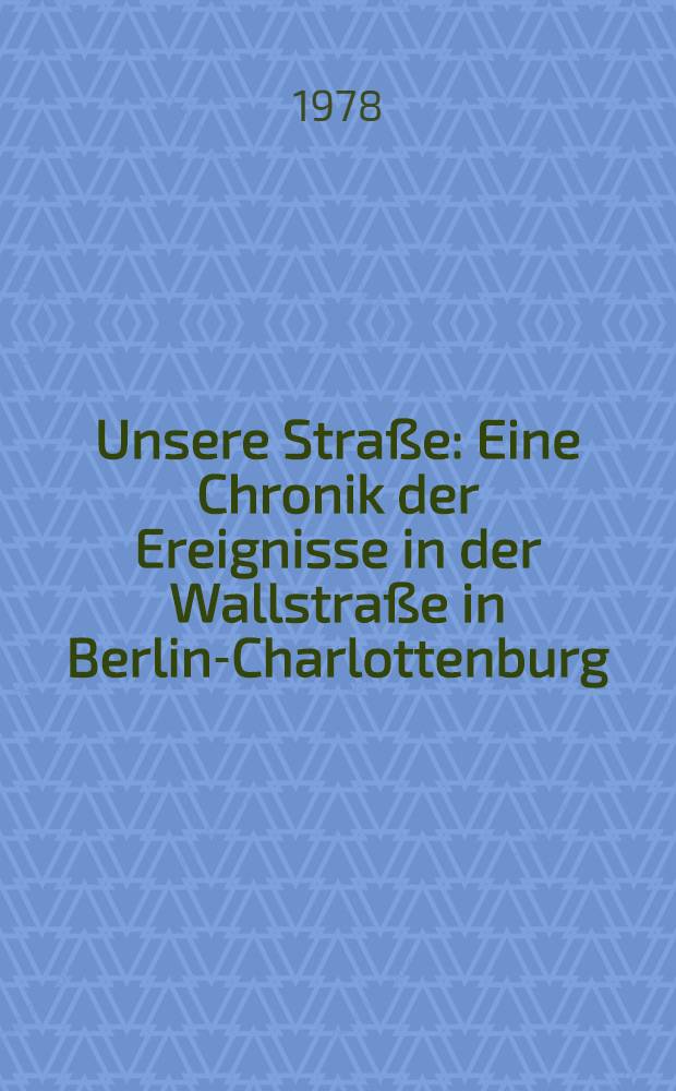 Unsere Straße : Eine Chronik der Ereignisse in der Wallstraße in Berlin-Charlottenburg