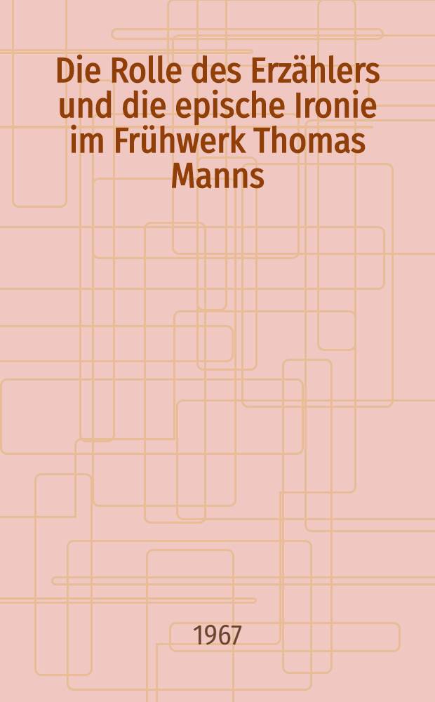 Die Rolle des Erz&auml;hlers und die epische Ironie im Fr&uuml;hwerk Thomas Manns : Ein Beitrag zur Untersuchung seiner dichterischen Verfahrensweise : Inaug.-Diss. ... der Philos. Fakult&auml;t der Univ. zu K&ouml;ln