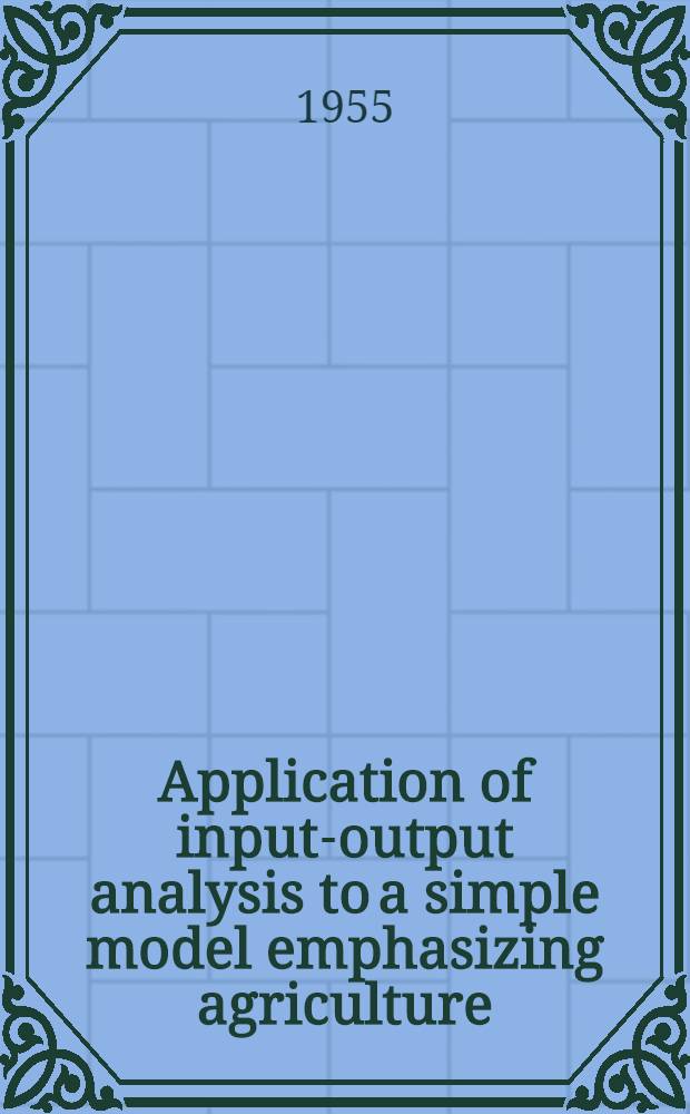 Application of input-output analysis to a simple model emphasizing agriculture (A study of the interdependence of agriculture and other sectors of the national economy)