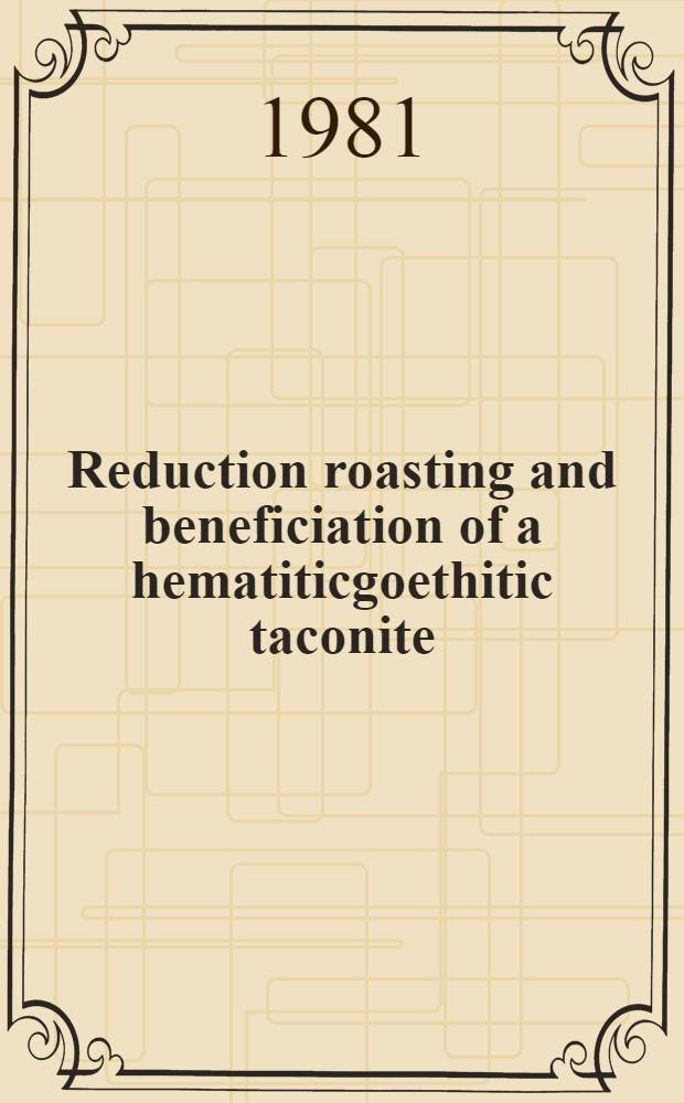Reduction roasting and beneficiation of a hematiticgoethitic taconite