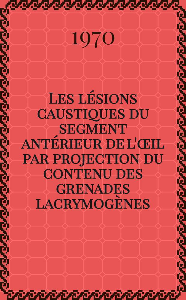 Les lésions caustiques du segment antérieur de l'œil par projection du contenu des grenades lacrymogènes : Thèse ..