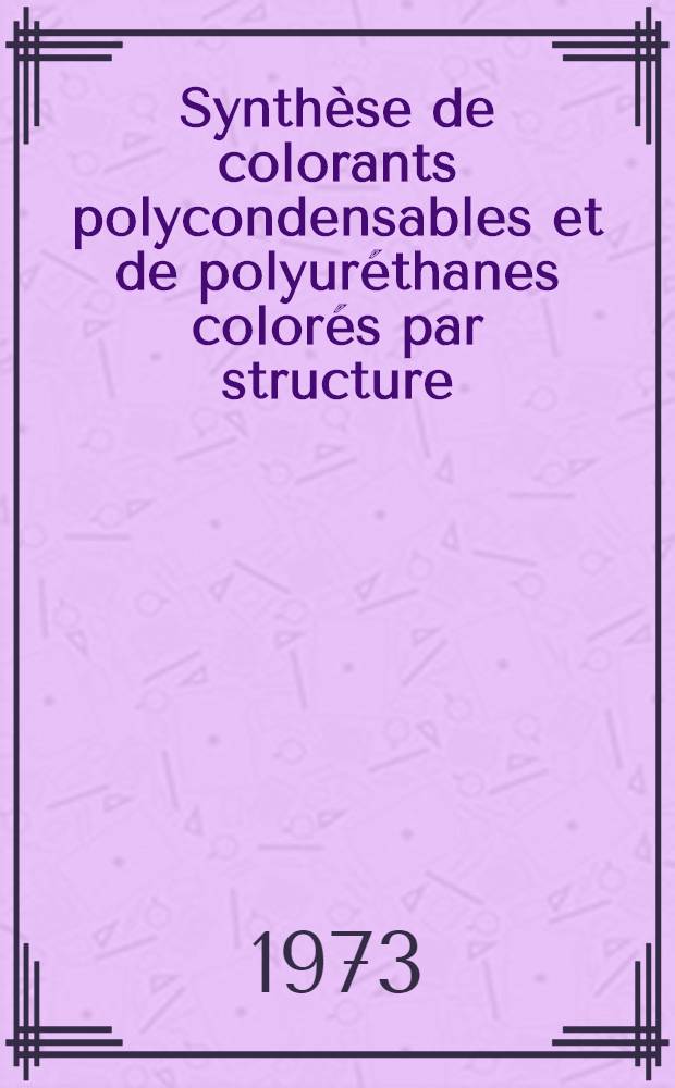 Synthèse de colorants polycondensables et de polyuréthanes colorés par structure : Thèse prés. à la Fac. des sciences de l'Univ. de Rouen ..