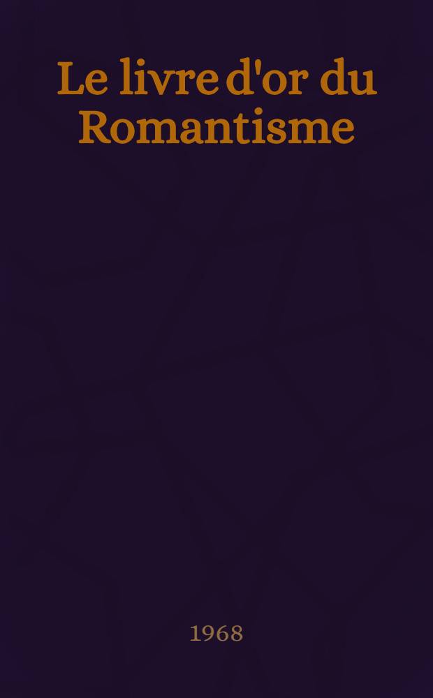 Le livre d'or du Romantisme : Anthologie th&eacute;matique du Romantisme europ&eacute;en