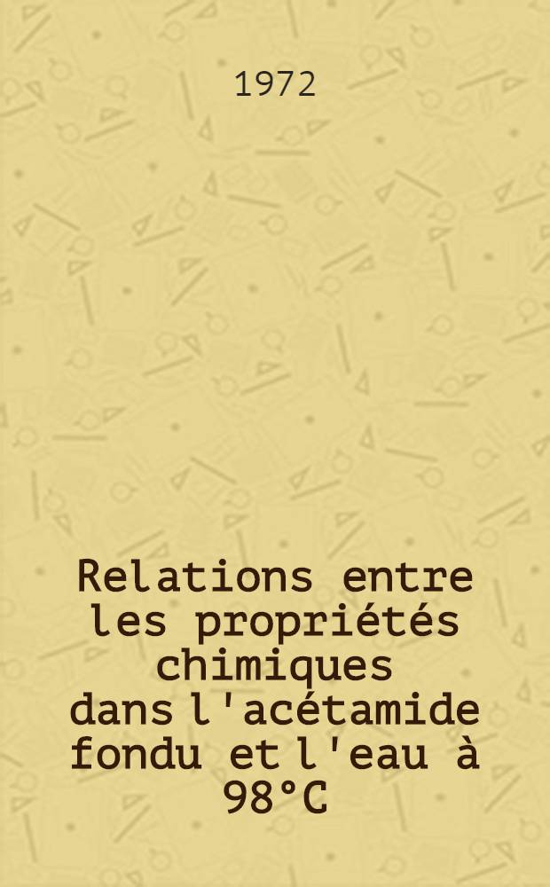 Relations entre les propriétés chimiques dans l'acétamide fondu et l'eau à 98°C : Thèse prés. à l'Univ. de Paris VI ..