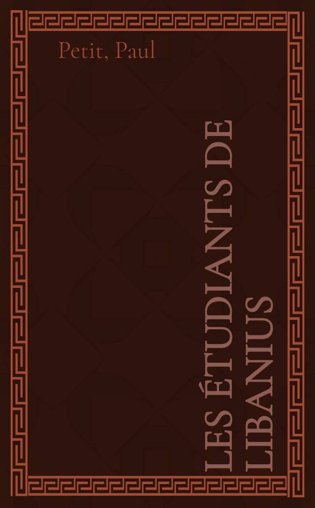 Les &eacute;tudiants de Libanius : Un professeur de facult&eacute; et ses &eacute;l&egrave;ves au Bas Empire : Th&egrave;se compl&eacute;mentaire pour le doctorat &egrave;s-lettres, pr&eacute;sent&eacute;e ..