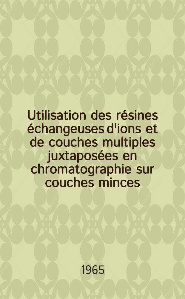 Utilisation des résines échangeuses d'ions et de couches multiples juxtaposées en chromatographie sur couches minces : Thèse ..