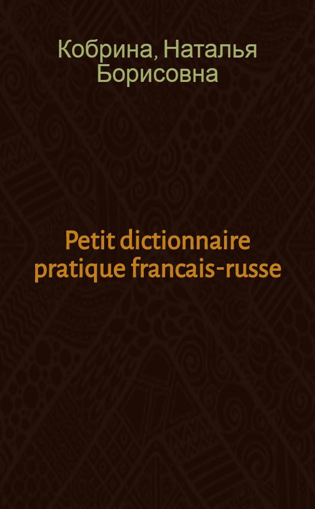 Petit dictionnaire pratique francais-russe = Краткий французско-русский учебный словарь : 5000 слов : Для лиц, говорящих на фр. яз.