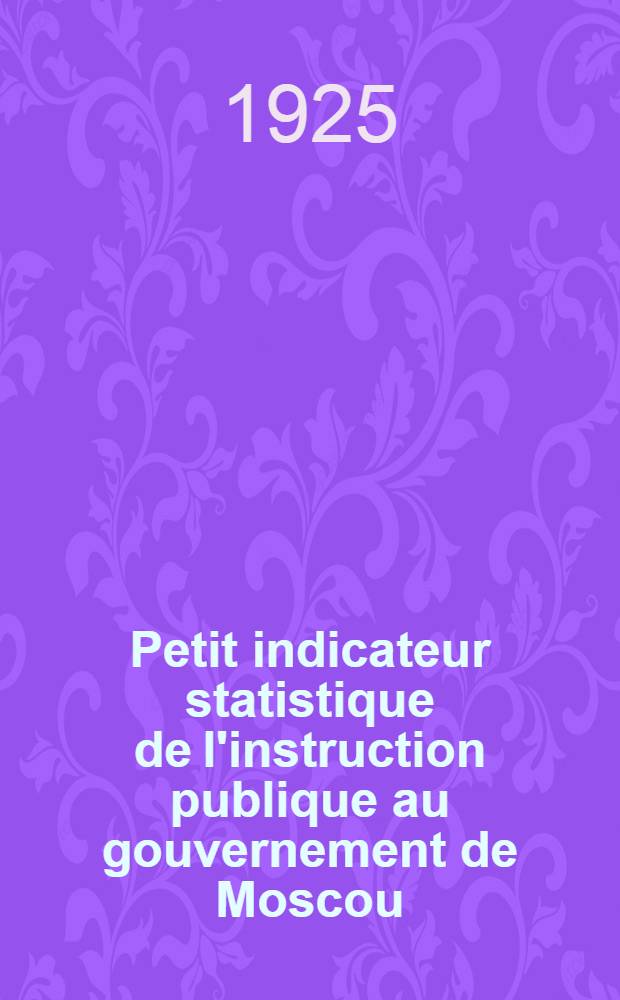 Petit indicateur statistique de l'instruction publique au gouvernement de Moscou