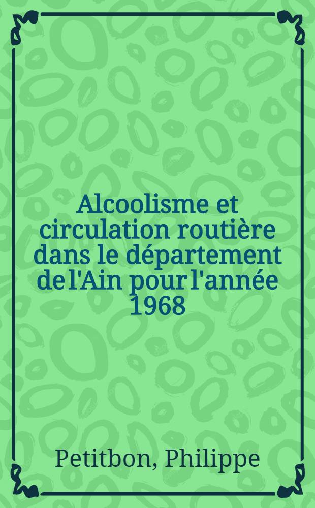 Alcoolisme et circulation routière dans le département de l'Ain pour l'année 1968 : Étude médico-légale, judiciaire et administrative : Thèse ..