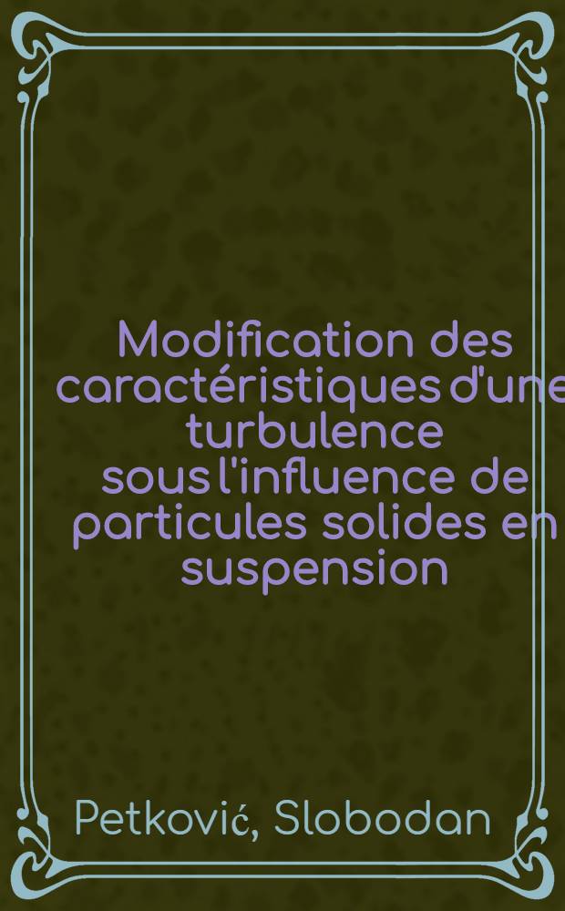 Modification des caractéristiques d'une turbulence sous l'influence de particules solides en suspension : Thèse prés. à l'Univ. sci. et méd. de Grenoble ..