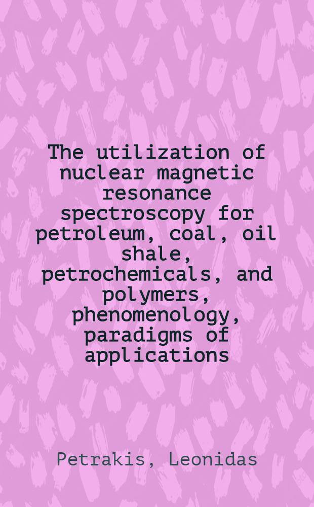 The utilization of nuclear magnetic resonance spectroscopy for petroleum, coal, oil shale, petrochemicals, and polymers, phenomenology, paradigms of applications, and instrumentation
