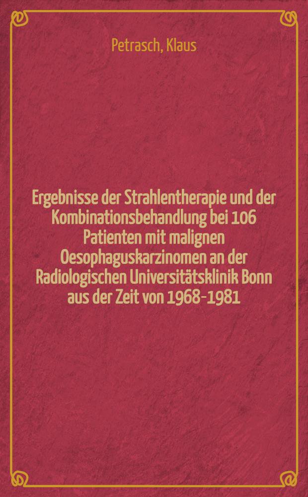 Ergebnisse der Strahlentherapie und der Kombinationsbehandlung bei 106 Patienten mit malignen Oesophaguskarzinomen an der Radiologischen Universitätsklinik Bonn aus der Zeit von 1968-1981 : Inaug.-Diss