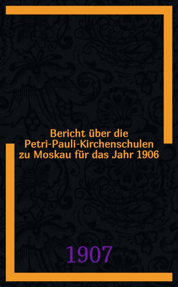 Bericht über die Petri-Pauli-Kirchenschulen zu Moskau für das Jahr 1906
