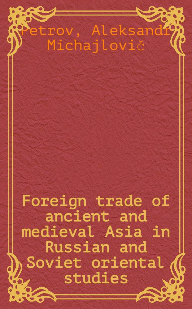 Foreign trade of ancient and medieval Asia in Russian and Soviet oriental studies : The 31st Intern. congr. of human sciences in Asia a. Africa, Aug. 31st - Sept. 7th, 1983, Tokyo a. Kyoto
