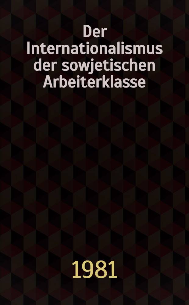 Der Internationalismus der sowjetischen Arbeiterklasse : Solidarität u. gegenseitige Hilfe in Wort u. Tat