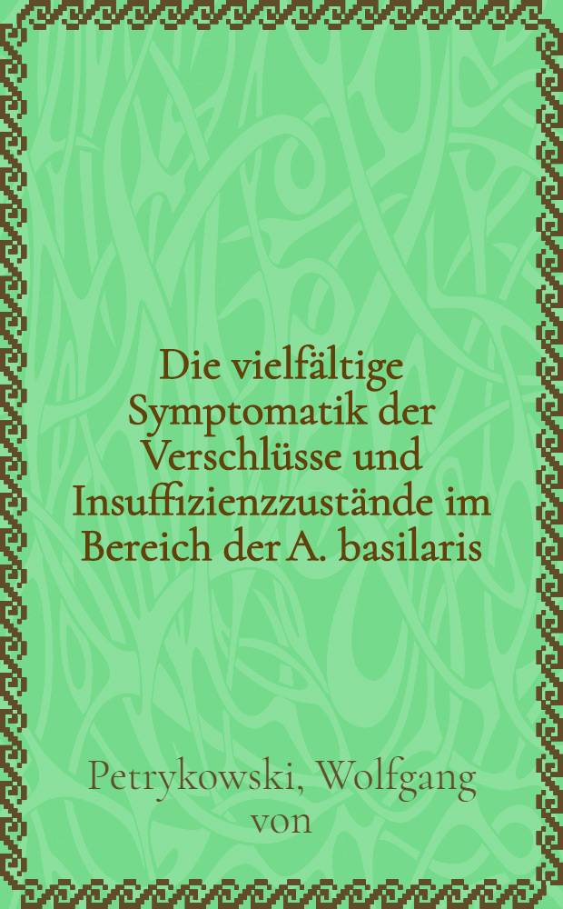 Die vielfältige Symptomatik der Verschlüsse und Insuffizienzzustände im Bereich der A. basilaris : Inaug.-Diss. ... der ... Univ. zu München