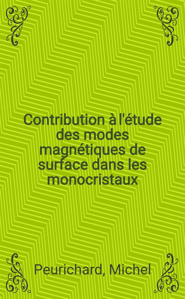 Contribution à l'étude des modes magnétiques de surface dans les monocristaux : Thèse prés. à la Fac. des sciences de l'Univ. de Paris VI ..