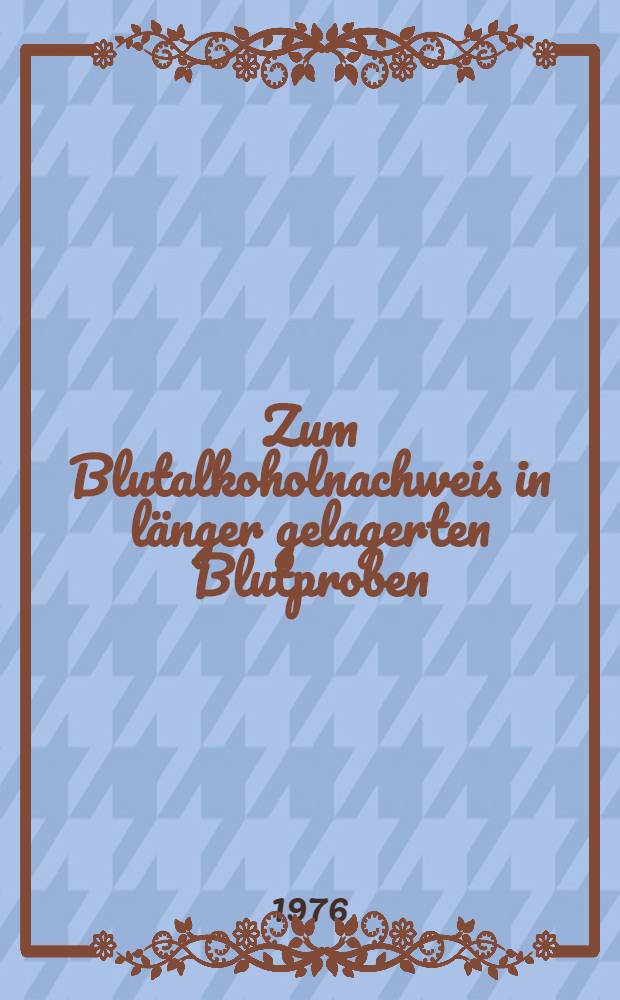 Zum Blutalkoholnachweis in länger gelagerten Blutproben : Inaug.-Diss. ... der Med. Fak. der ... Univ. Erlangen-Nürnberg