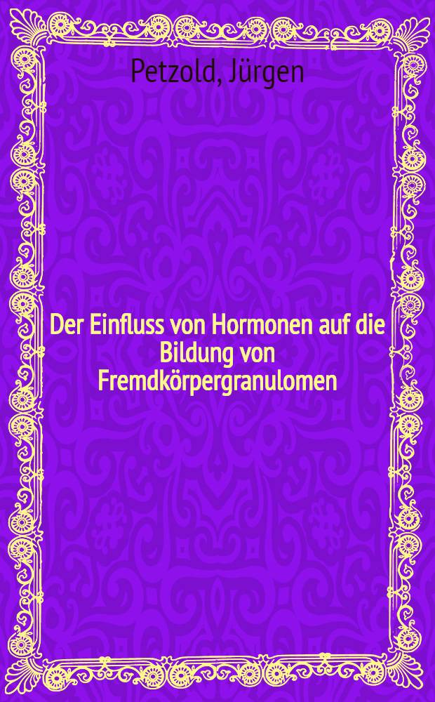 Der Einfluss von Hormonen auf die Bildung von Fremdkörpergranulomen : Inaug.-Diss. ... der ... Univ.zu Bonn