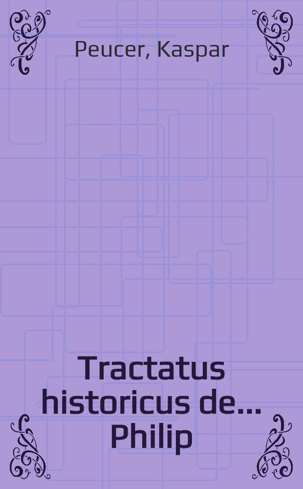 Tractatus historicus de ... Philip : Melanthonis Sententia de controversia coenæ Domini. D. Casparo Peucero ante plures annos scriptus sed jam primum separatim ... excusus : Cum Appendice selectarum epistolarum et judiciorum aliquot Philippi aliorumque ... : Studio m. Quirini Reuteri ..