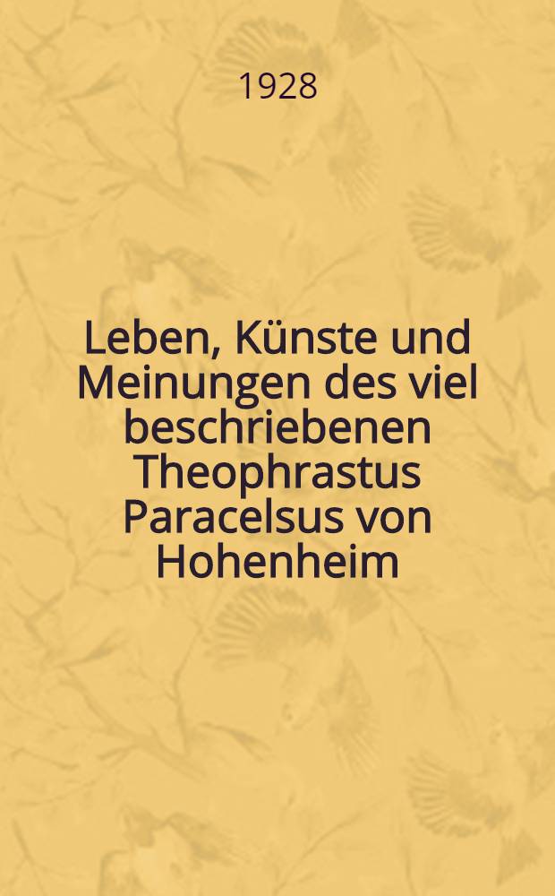 Leben, Künste und Meinungen des viel beschriebenen Theophrastus Paracelsus von Hohenheim : Nach den Quellen erzählt
