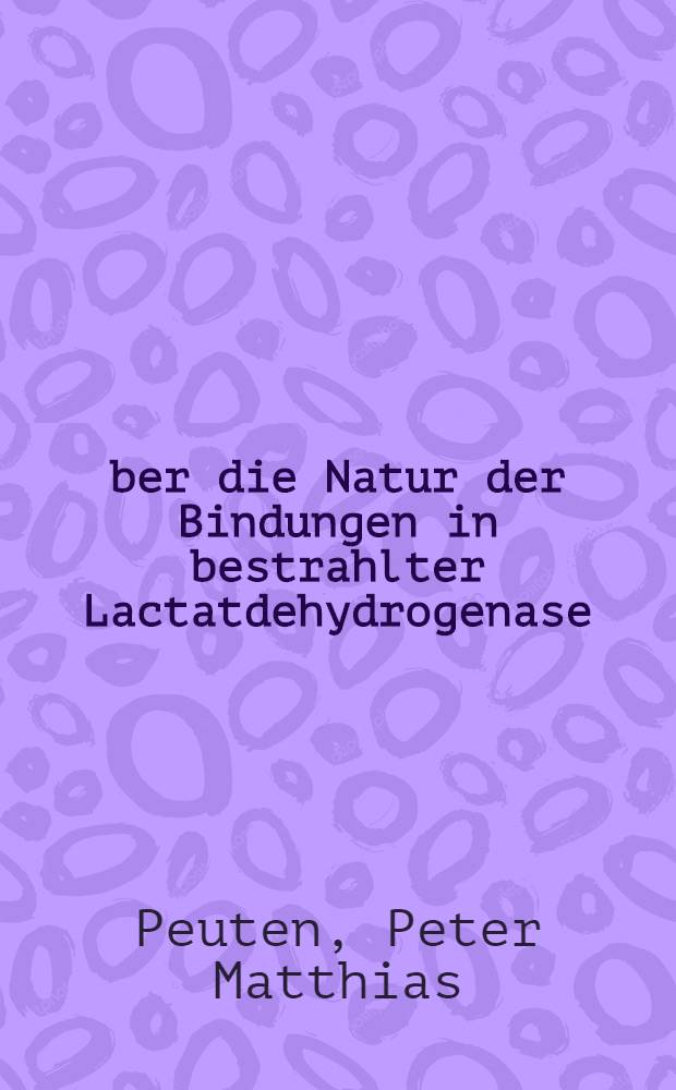 Über die Natur der Bindungen in bestrahlter Lactatdehydrogenase : Inaug.-Diss. ... der Med. Fak. der ... Univ. Erlangen-Nürnberg