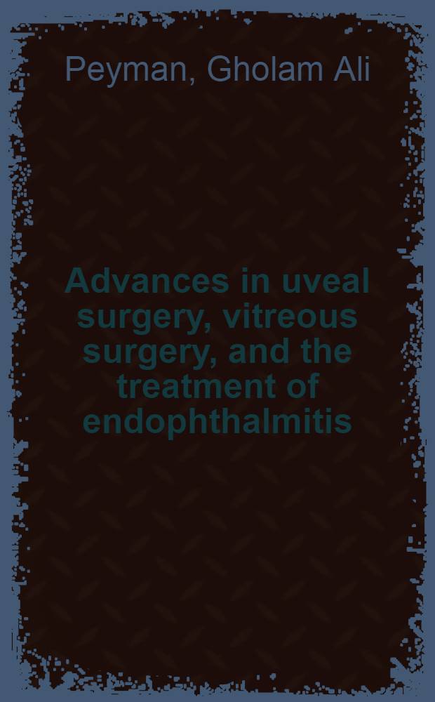Advances in uveal surgery, vitreous surgery, and the treatment of endophthalmitis