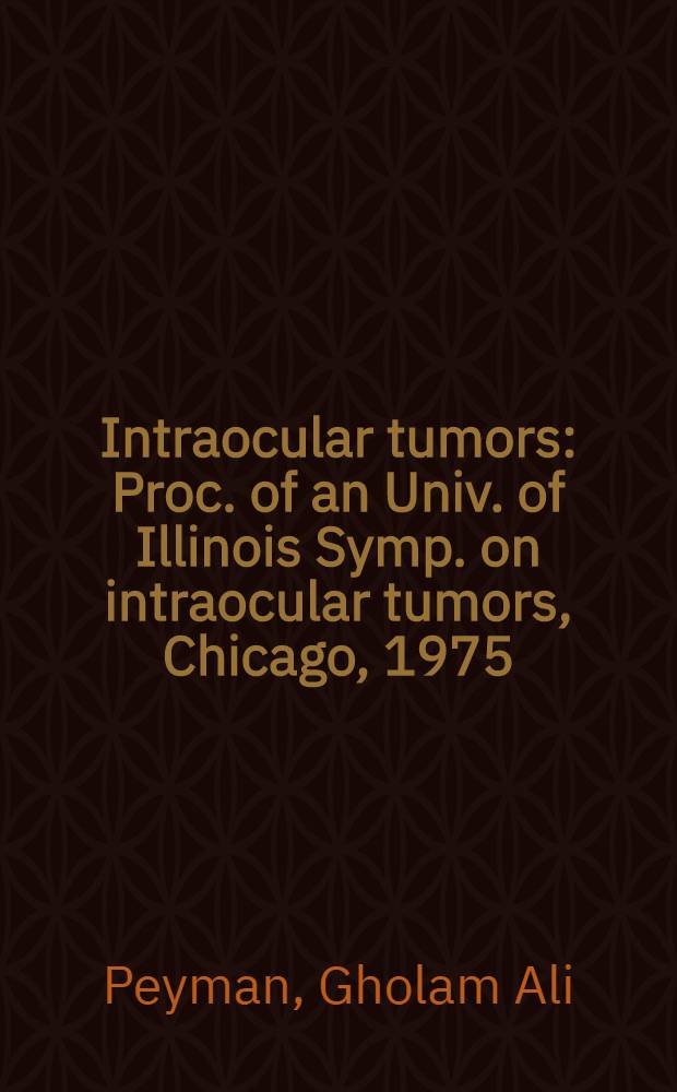 Intraocular tumors : Proc. of an Univ. of Illinois Symp. on intraocular tumors, Chicago, 1975