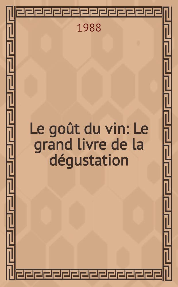Le goût du vin : Le grand livre de la dégustation
