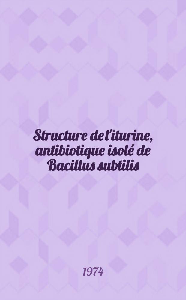 Structure de l'iturine, antibiotique isolé de Bacillus subtilis : Thèse prés. devant I'Univ. Claude-Bernard de Lyon ..
