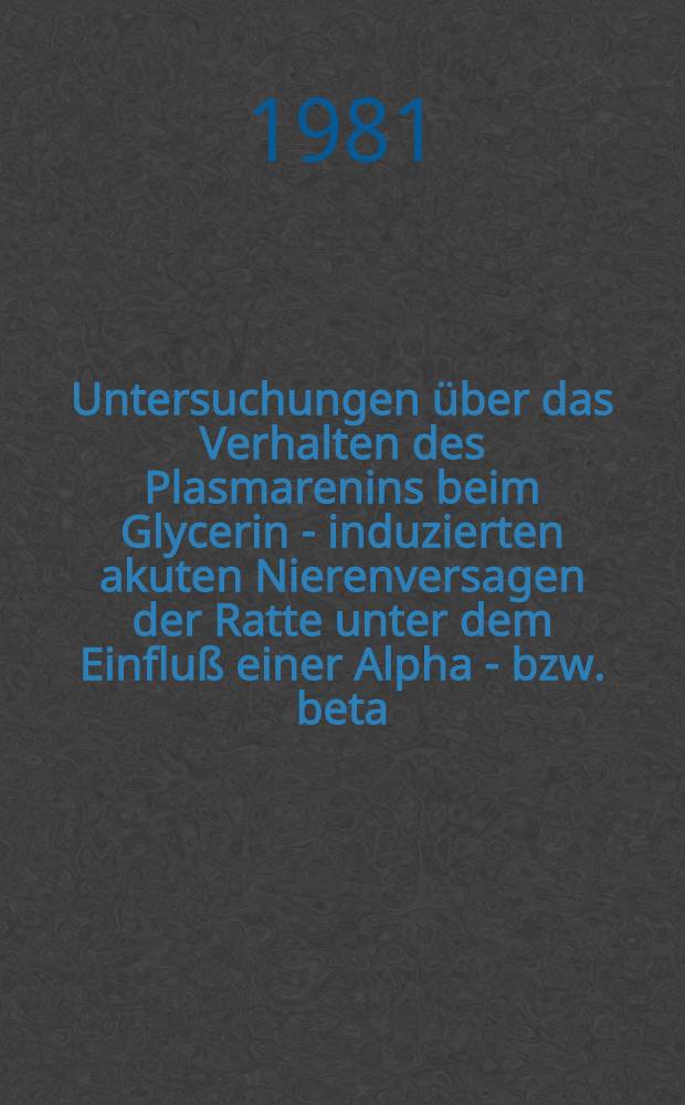 Untersuchungen &uuml;ber das Verhalten des Plasmarenins beim Glycerin - induzierten akuten Nierenversagen der Ratte unter dem Einflu&szlig; einer Alpha - bzw. beta - adrenergen Blockade : Inaug.-Diss