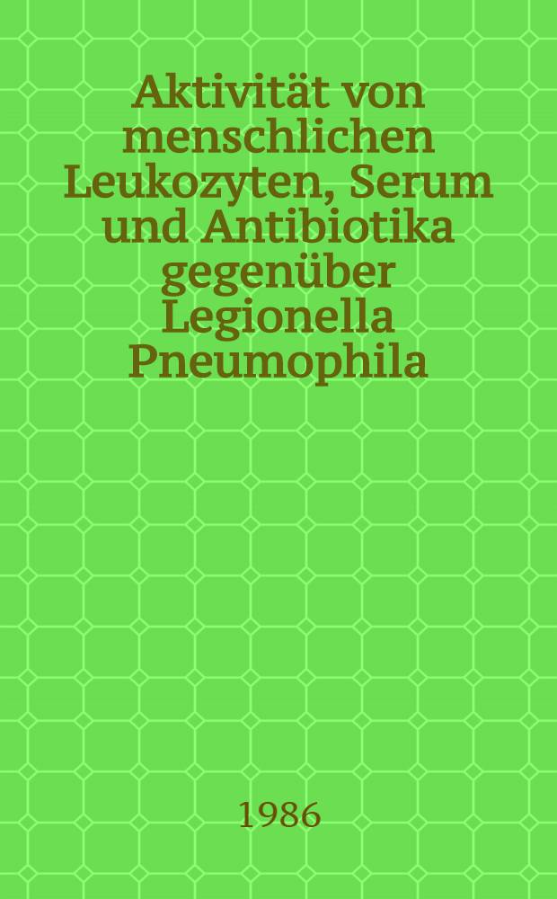 Aktivität von menschlichen Leukozyten, Serum und Antibiotika gegenüber Legionella Pneumophila : Diss