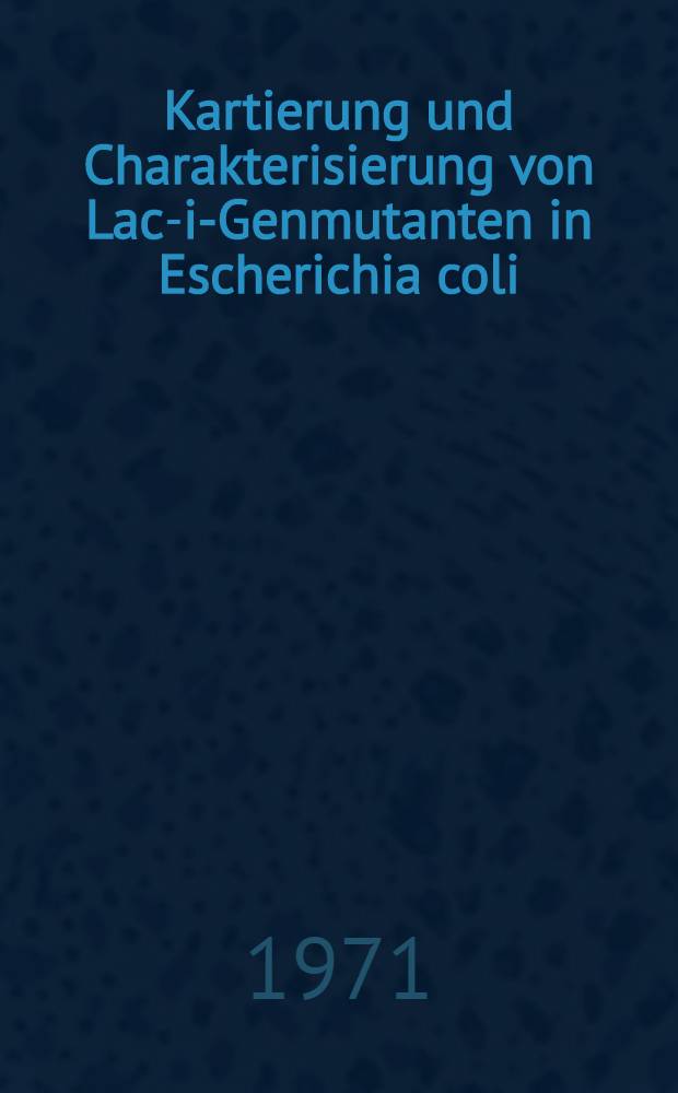 Kartierung und Charakterisierung von Lac-i-Genmutanten in Escherichia coli : Inaug.-Diss. ... der Mathematisch-naturwissenschaftlichen Fakultät der Univ. zu Köln