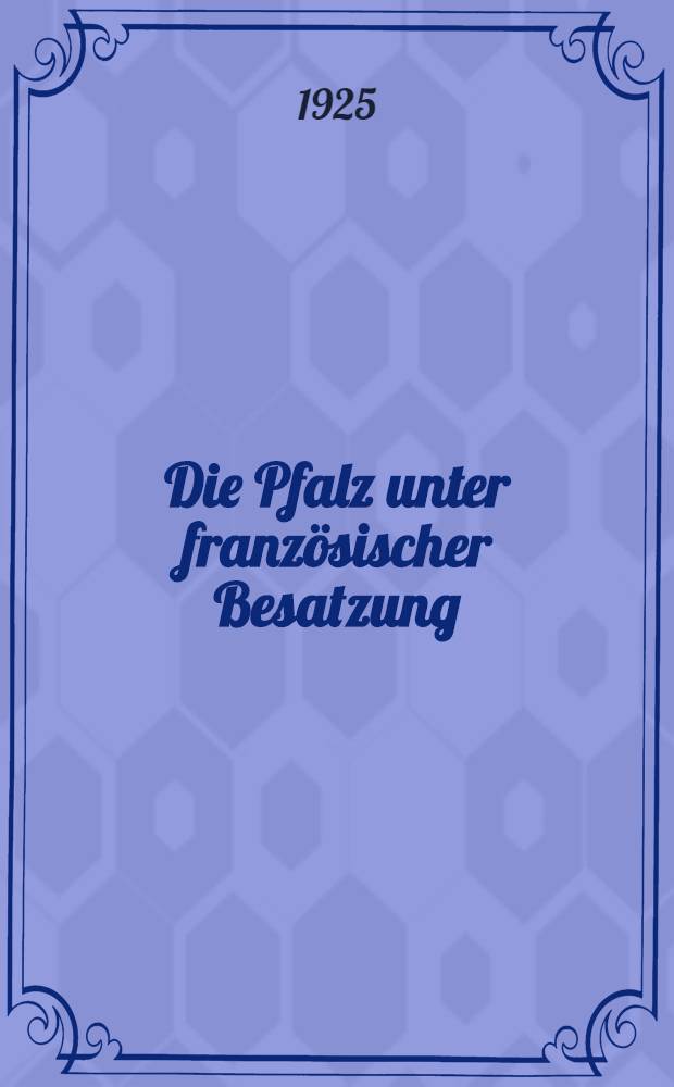 Die Pfalz unter französischer Besatzung : Kalendarische Darstellung der Ereignisse vom Einmarsch 1918 bis November 1924