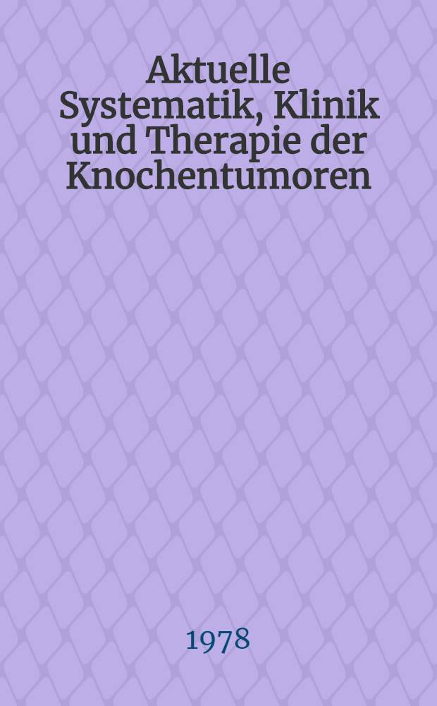 Aktuelle Systematik, Klinik und Therapie der Knochentumoren : Dargestellt am Patientengut der Berufsgenossenschaftlichen Unfallklinik Tübingen : Inaug.-Diss. der Med. Fak. der Univ. zu Tübingen