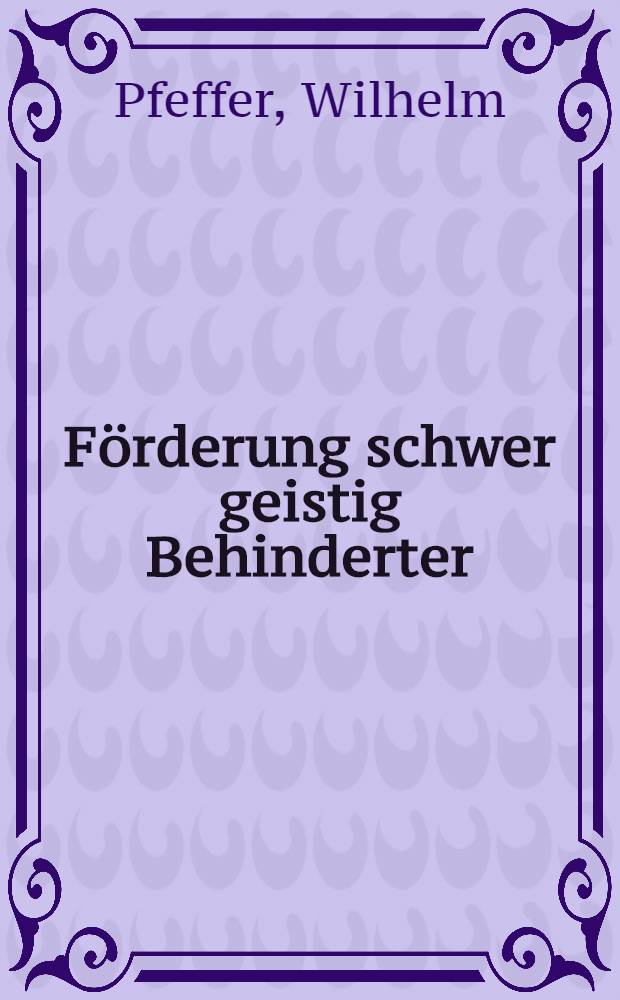 Förderung schwer geistig Behinderter : Eine Grundlegung
