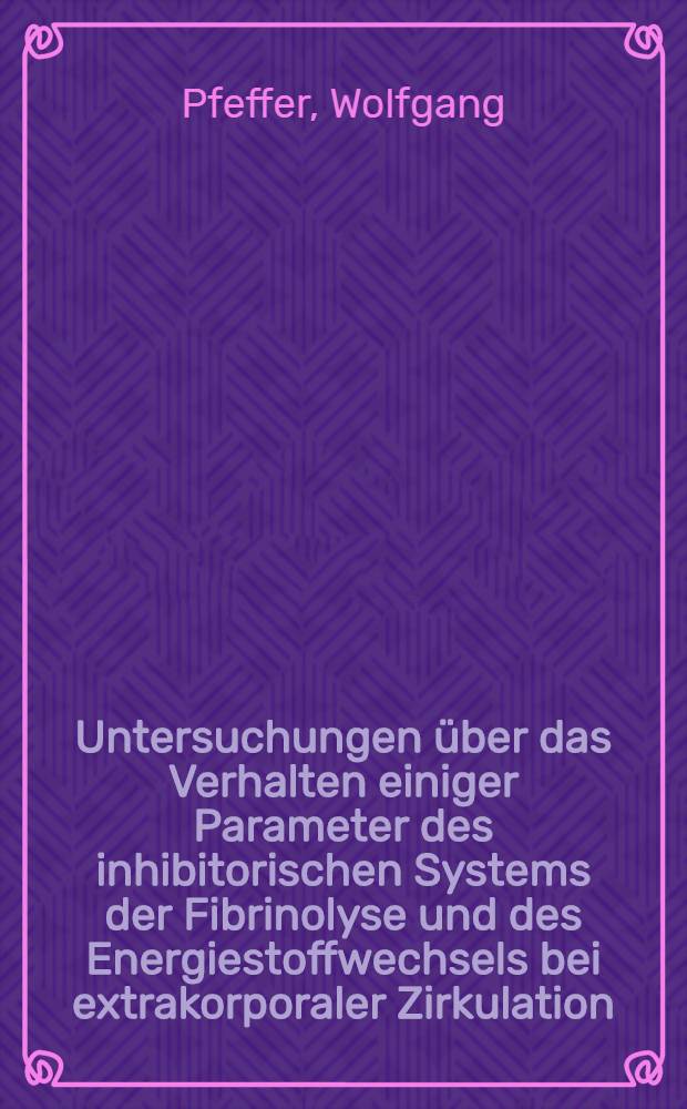 Untersuchungen über das Verhalten einiger Parameter des inhibitorischen Systems der Fibrinolyse und des Energiestoffwechsels bei extrakorporaler Zirkulation : Inaug.-Diss