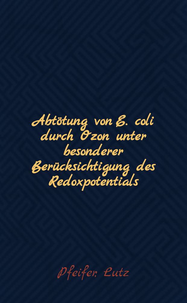 Abtötung von E. coli durch Ozon unter besonderer Berücksichtigung des Redoxpotentials : Inaug.-Diss. der Med. Fak. der Univ. in Mainz