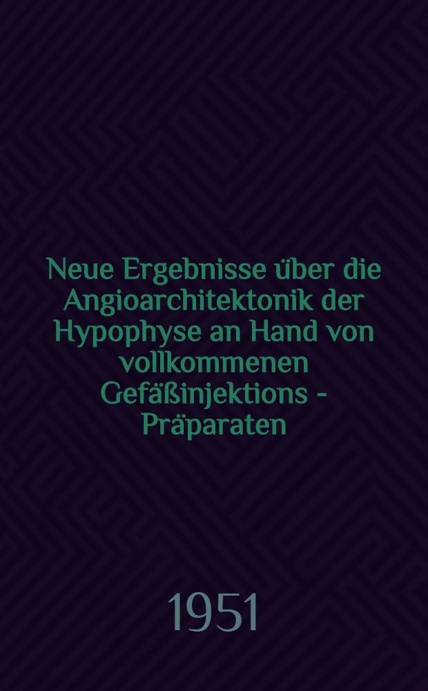 Neue Ergebnisse über die Angioarchitektonik der Hypophyse an Hand von vollkommenen Gefäßinjektions - Präparaten