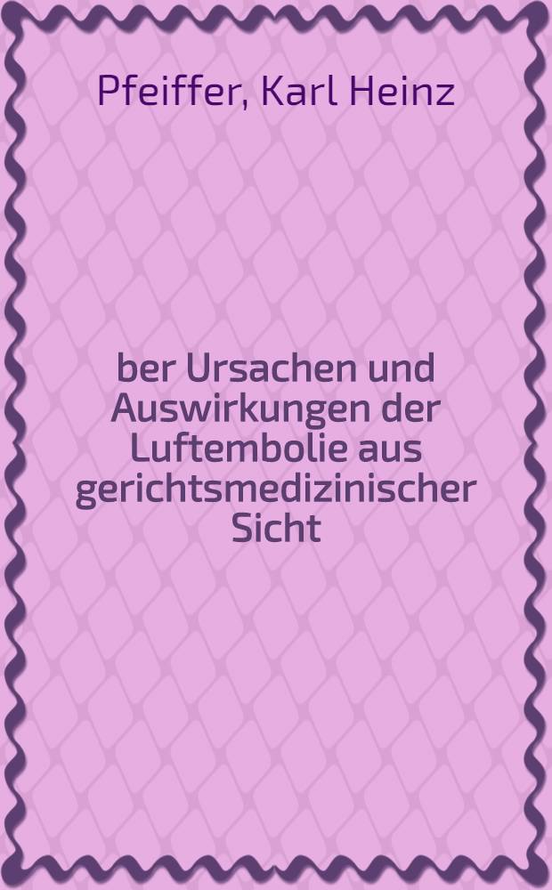 Über Ursachen und Auswirkungen der Luftembolie aus gerichtsmedizinischer Sicht : Inaug.-Diss. der Med. Fak. der Univ. zu Tübingen