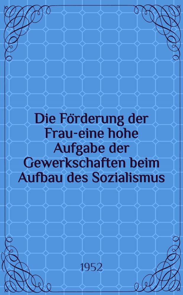 Die Förderung der Frau-eine hohe Aufgabe der Gewerkschaften beim Aufbau des Sozialismus
